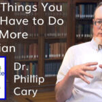 Three Things You Don’t Have to Do to Be More Christian – with Dr. Phillip Cary