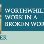 Worthwhile Work in a Broken World with Steven Garber Worthwhile Work in a Broken World with Steven Garber