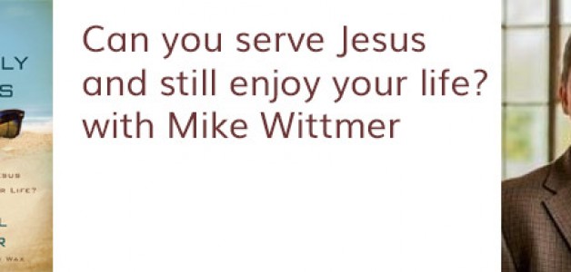 Can you serve Jesus and still enjoy your life? with Mike Wittmer