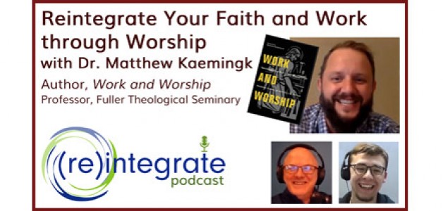 Reintegrate Your Faith and Work through Worship – with Matthew Kaemingk