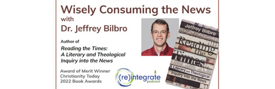 Wisely Consuming the News – with Dr. Jeffrey Bilbro