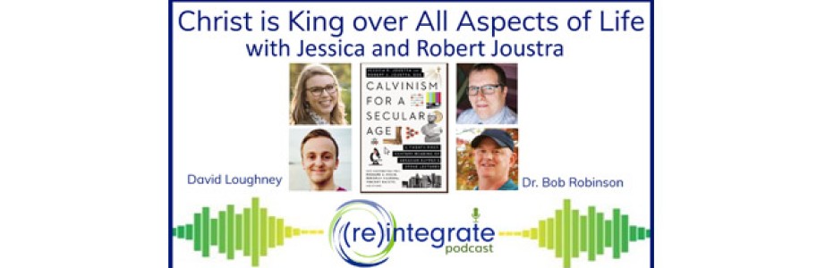 Christ is King over All Aspects of Life – with Jessica and Robert Joustra