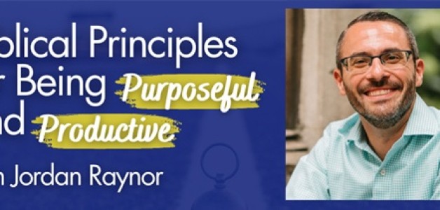 JORDAN RAYNOR – Biblical Principles for Being Purposeful and Productive