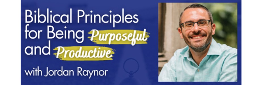 JORDAN RAYNOR – Biblical Principles for Being Purposeful and Productive