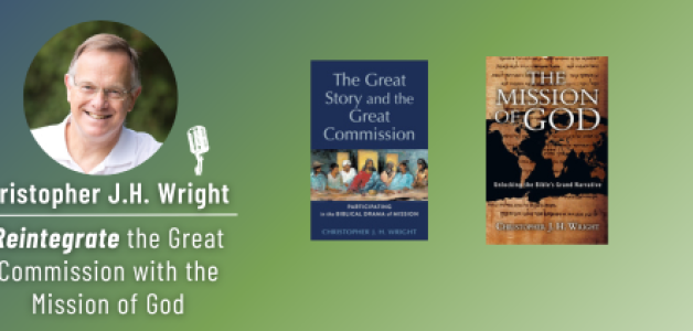 CHRISTOPHER JH WRIGHT: Reintegrate the Great Commission with the Mission of God